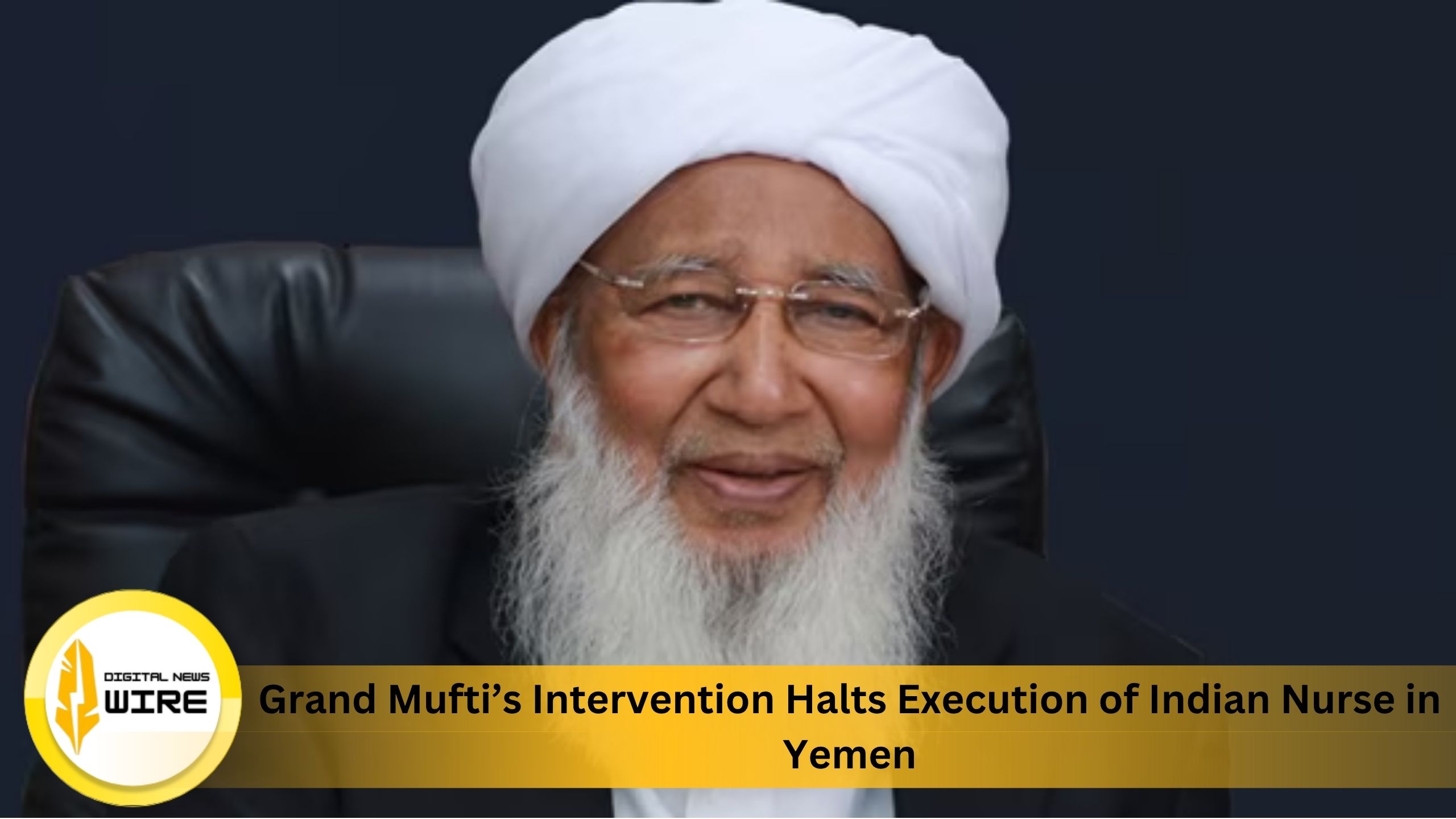 Grand Mufti’s Intervention Halts Execution of Indian Nurse in Yemen