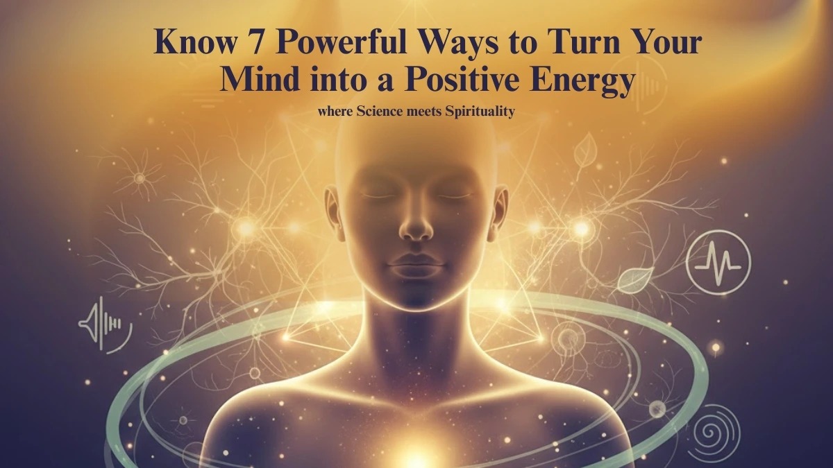 7 Powerful Ways to Turn Your Mind into a Positivity Energy